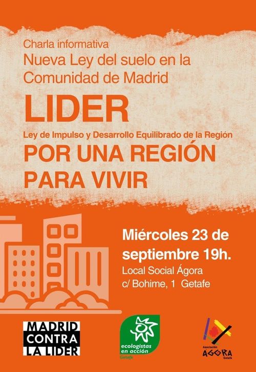 Charla informativa.
Nueva ley de suelo en la Comunidad de Madrid: LIDER.
Ley de Impulso y Desarrollo Equilibrado de la Región.

POR UNA REGIÓN PARA VIVIR.

Miércoles 23 de septiembre, 19h.
Local Social Ágora.
C/ Bohime, 1. Getafe.

Madrid contra la LIDER.
Ecologistas en Acción Getafe.
Asociación Ágora Getafe.