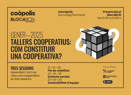 Com constituir una cooperativa? Coòpolis Bloc4BCN. Inscripció: bcn.coop/formació. Presencial al Bloc4BCN. GENER 2025. Tallers coopeartius: com constituir una cooperativa. Tres sessions. Aprendrem com es crea una cooperativa en tres sessions. 21-05-2025 Pla de viabilitat. 22-01-25 Estatuts socials. 23-01-2025 Sostenibilitat d'equips- Promou i finança: economia social, Generalitat de Catalunya departament d'empresa i treball, Ajuntament de Barcelona