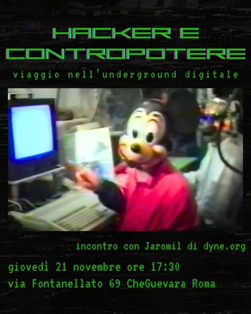 HACKER E CONTROPOTERE 
viaggio nell'underground digitale con Jaromil di dyne.org

Giovedì 21 Novembre ore 17:30
Via Fontanellato 69 CheGuevara Roma