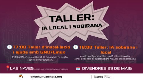 Cartell del taller sobre IA Local i Sobirana. Horari per al divendres 29 de maig en Las Naves, carrer de Joan Verdeguer 16, València: 17:00 Taller d'instal·lació i ajuda amb GNU/Linux per a instal·lar programari i conéixer gent; 18:00 Taller d'IA sobirana i local per a instal·lar i utilitzar una IA al teu dispositiu sense dependre de subscripcions ni lliurar dades personals. Organitzat per gnulinuxvalencia.org amb el suport de l'Ajuntament de València i València Innovation Capital.