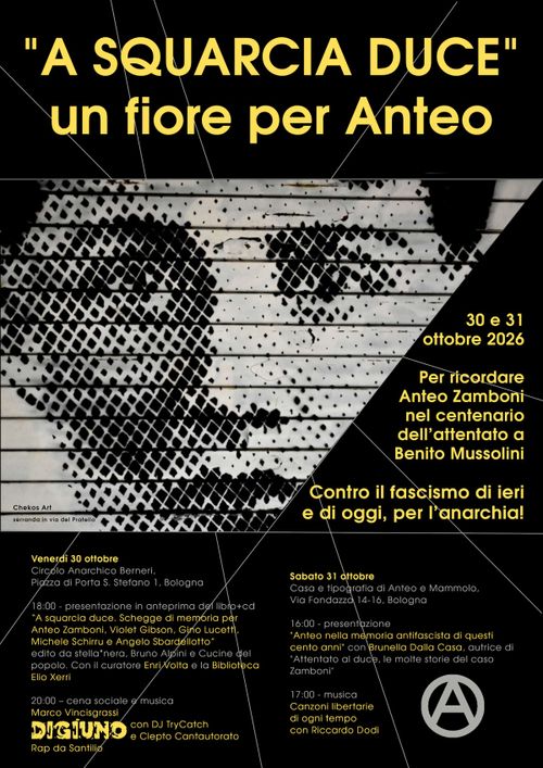 “A squarcia duce”  Un fiore per Anteo - Una due giorni per ricordare Anteo Zamboni nel centenario dell’attentato a Benito Mussolini -  Contro il fascismo di ieri e di oggi, per l’anarchia!