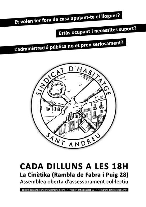 Assemblea del Sindicat d'Habitatge de Sant Andreu
Et volen fer fora de casa apujant-te el lloguer?
Estàs ocupant i necessites suport?
L'administració pública no et pren seriosament?
Sindicat d'habitatge de Sant Andreu.
Cada Dilluns a les 18H a La Cinétika (Rambla de Fabra i Puig 28) Assemblea oberta d'assessorament col·lectiu