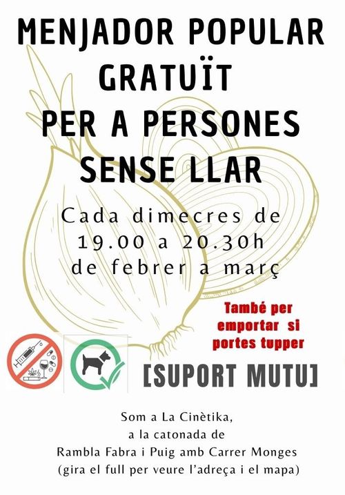 Menjador popular gratuït per persones sense llar. Tots els dimecres de febrer i març de 19 a 20:30. Espai sense drogues o alcohol, s'accepten mascotes.  També hi ha per emportar si portes tupper.
Suport mutu. Som a La Cinètika, a la cantonada de Rambla de Fabra i Puig amb Carrer de les Monges.