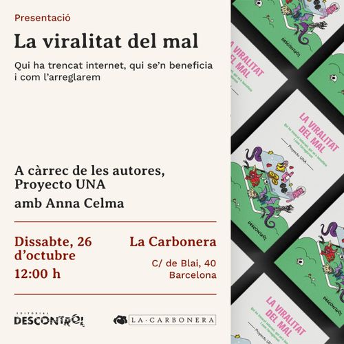 Presentació de La Viralitat del Mal amb Proyecto Una. Qui ha trencat internet, qui s'en beneficia i com l'arreglarem. A càrrec de les autores Proyecto UNA amb Anna Celma. Dissabte, 26 d'octubre a les 12:00h. La Carbonera. Carrer d'en Blai, 40, Barcelona. Descontrol Editorial. La Carbonera.