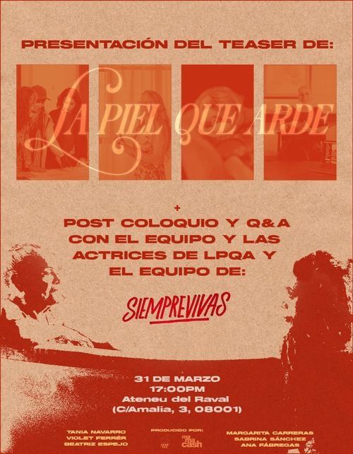 Presentación del teaser de «La Piel que Arde», más post coloquio y Q&A con el equipo y las actrices de LPQA y el equipo de «Siemprevivas».

31 de marzo a las 17:00 en el Ateneu del Raval (C/ Amalia 3).

Tania Navarro, Violet Ferrér, Beatriz Espejo, Margarita Carreras, Sabrina Sánchez, Ana Fábregas.

Producido por: Aprosex, MaMaCash.